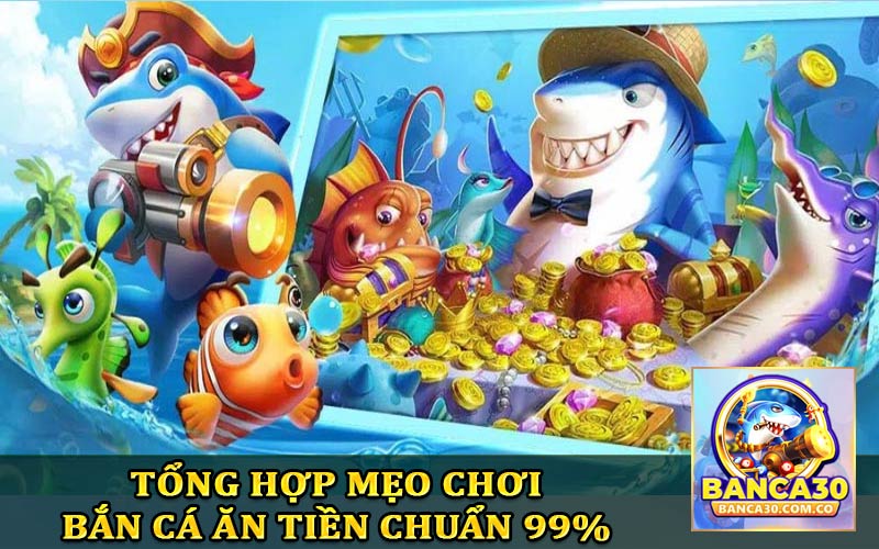 Tổng hợp mẹo chơi bắn cá ăn tiền chuẩn xác